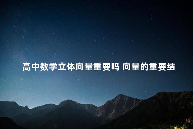 高中数学立体向量重要吗 向量的重要结论